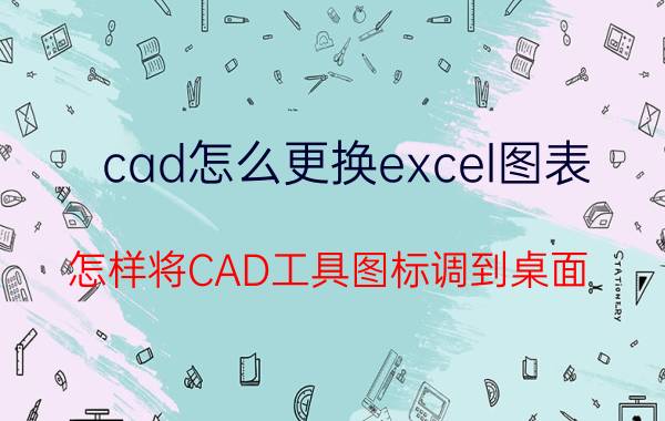 cad怎么更换excel图表 怎样将CAD工具图标调到桌面？